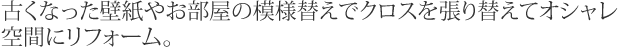 古くなった壁紙やお部屋の模様替えでクロスを張り替えてオシャレ空間にリフォーム。